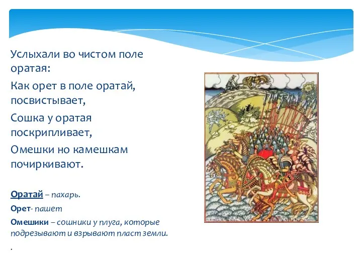 Услыхали во чистом поле оратая: Как орет в поле оратай, посвистывает, Сошка у