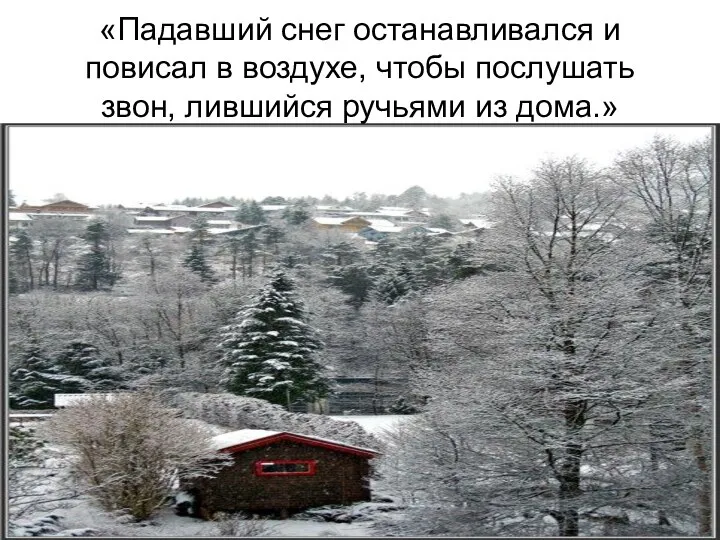 «Падавший снег останавливался и повисал в воздухе, чтобы послушать звон, лившийся ручьями из дома.»