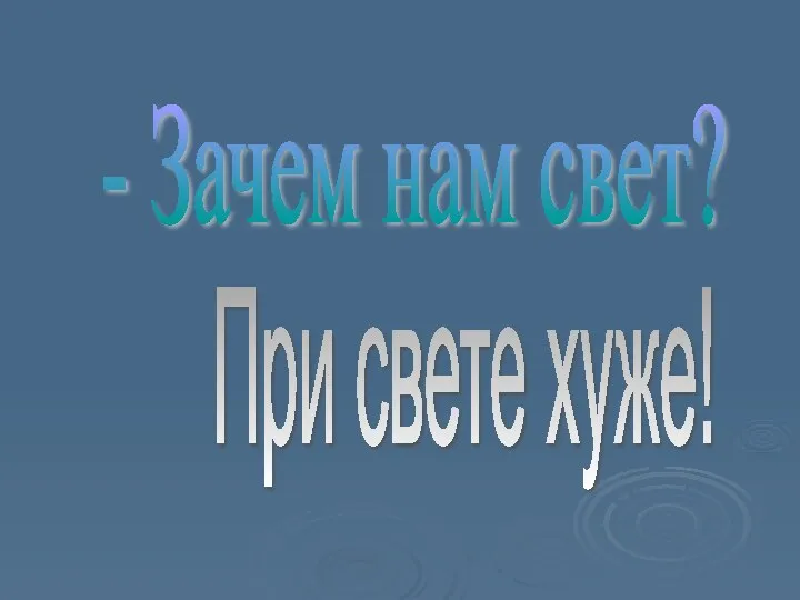 - Зачем нам свет? При свете хуже!