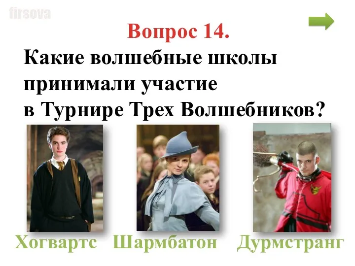 Вопрос 14. Какие волшебные школы принимали участие в Турнире Трех Волшебников? Хогвартс Шармбатон Дурмстранг