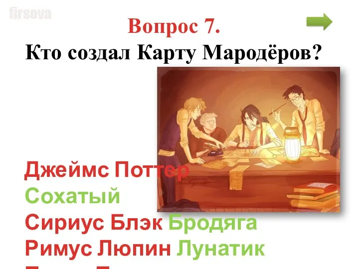 Вопрос 7. Кто создал Карту Мародёров? Джеймс Поттер Сохатый Сириус