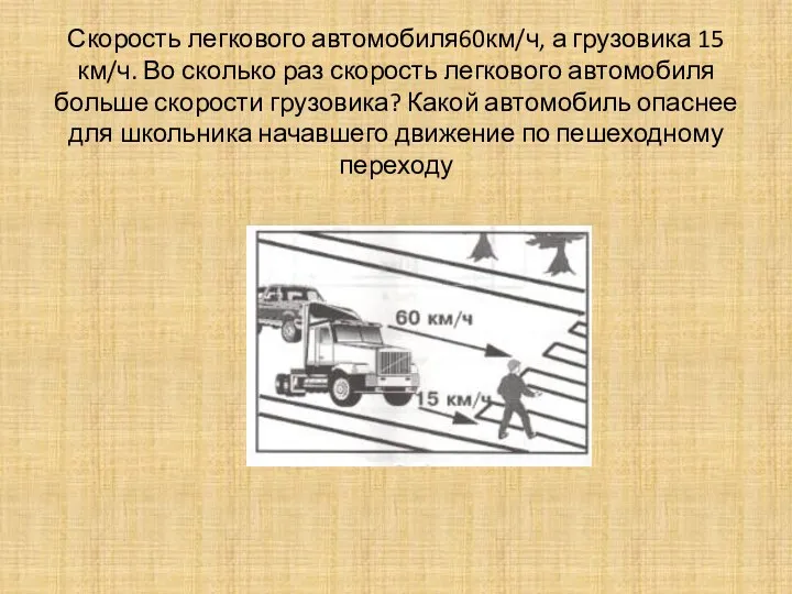 Скорость легкового автомобиля60км/ч, а грузовика 15 км/ч. Во сколько раз