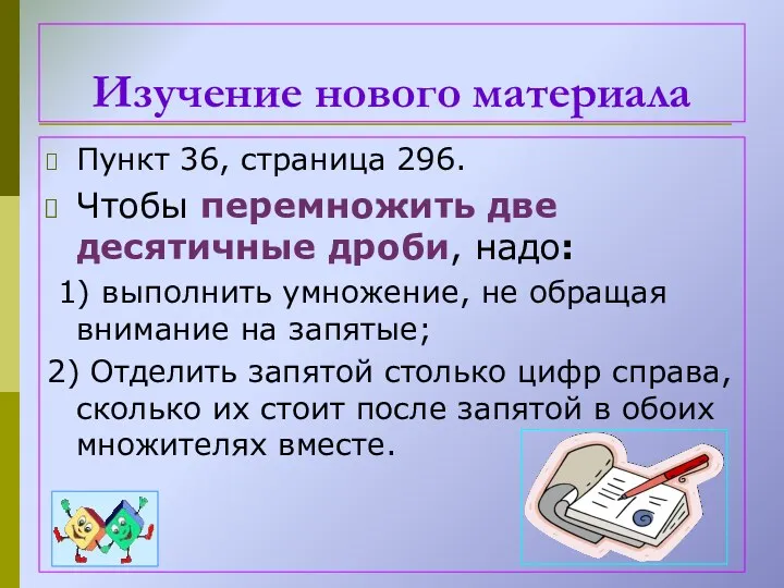 Изучение нового материала Пункт 36, страница 296. Чтобы перемножить две десятичные дроби, надо: