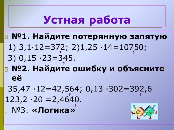 Устная работа №1. Найдите потерянную запятую 1) 3,1∙12=372; 2)1,25 ∙14=10750; 3) 0,15 ∙23=345.
