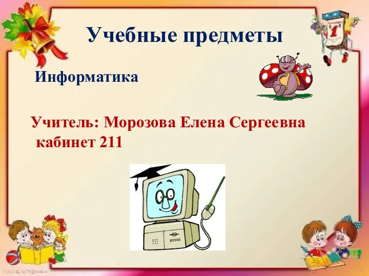 Учебные предметы Информатика Учитель: Морозова Елена Сергеевна кабинет 211