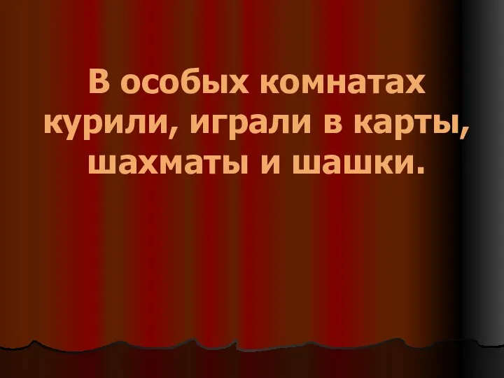 В особых комнатах курили, играли в карты, шахматы и шашки.