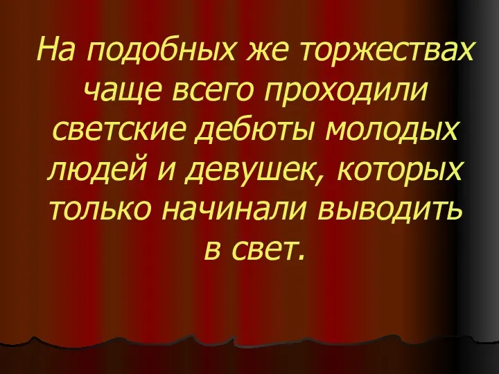 На подобных же торжествах чаще всего проходили светские дебюты молодых