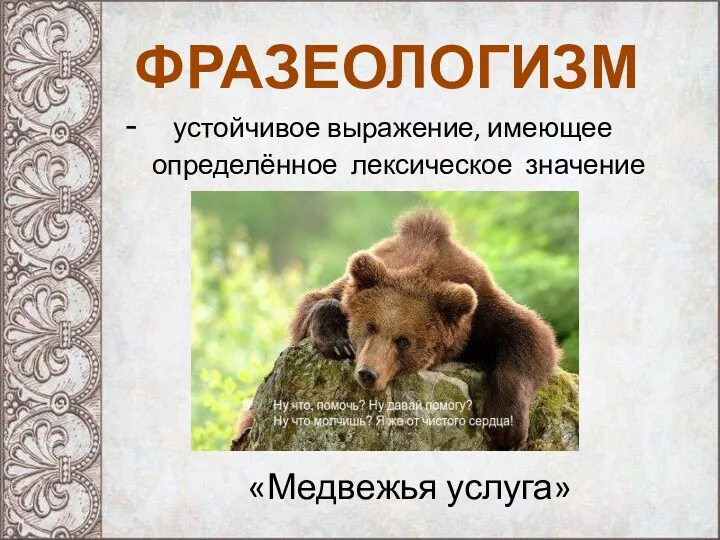 ФРАЗЕОЛОГИЗМ - устойчивое выражение, имеющее определённое лексическое значение «Медвежья услуга»