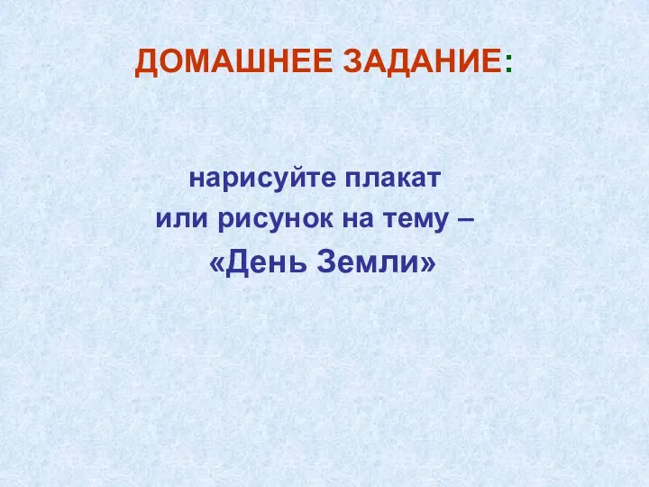 ДОМАШНЕЕ ЗАДАНИЕ: нарисуйте плакат или рисунок на тему – «День Земли»