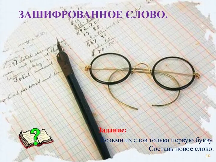 ЗАШИФРОВАННОЕ СЛОВО. Задание: Возьми из слов только первую букву. Составь новое слово.