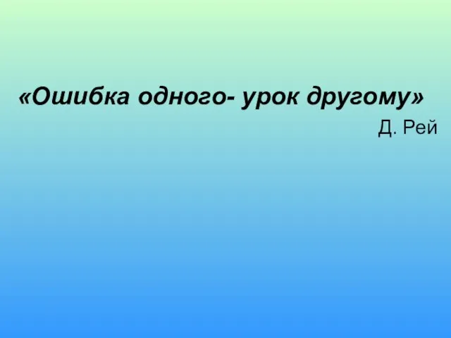 «Ошибка одного- урок другому» Д. Рей