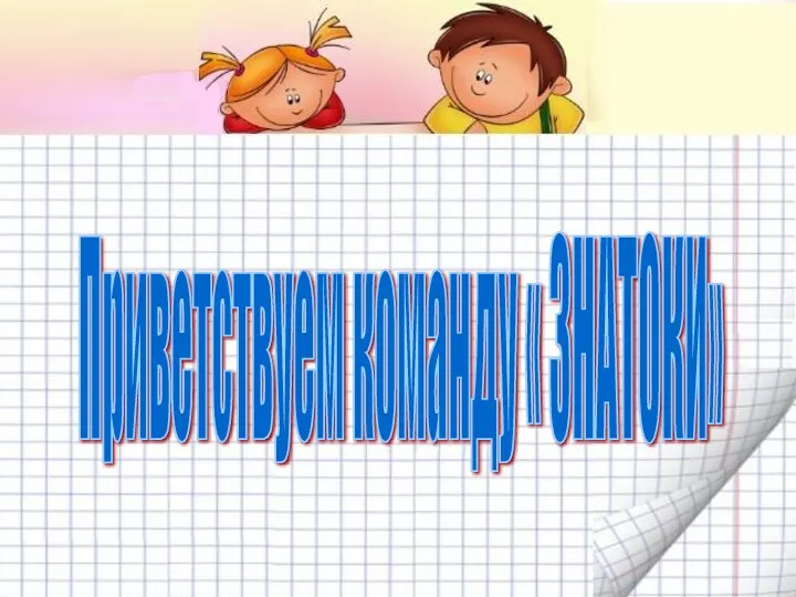 Приветствуем команду « ЗНАТОКИ»