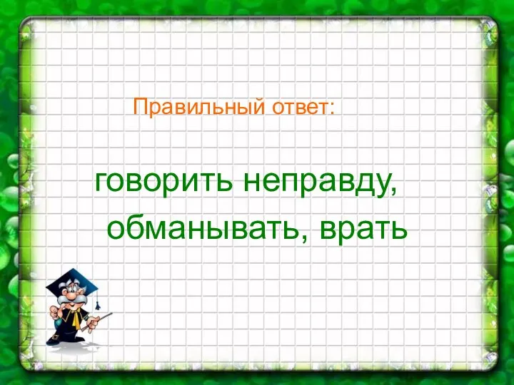 Правильный ответ: говорить неправду, обманывать, врать