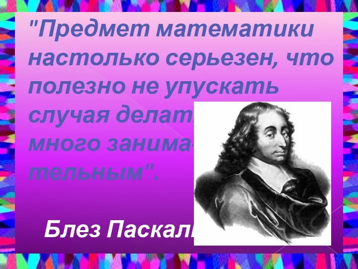 "Предмет математики настолько серьезен, что полезно не упускать случая делать