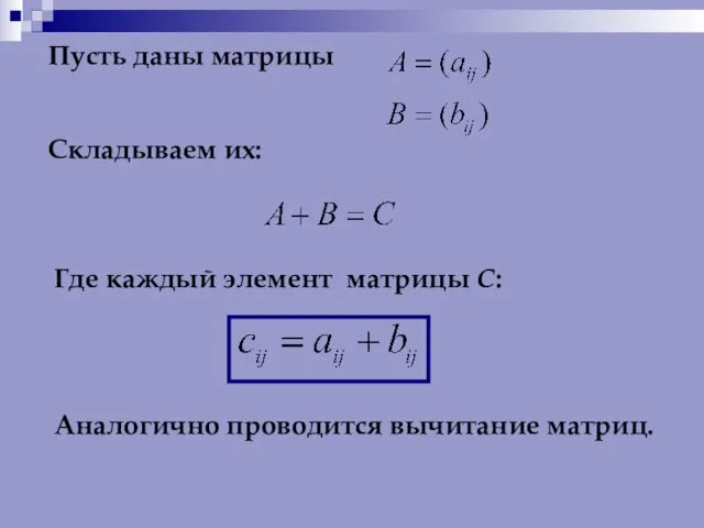 Пусть даны матрицы Складываем их: Где каждый элемент матрицы С: Аналогично проводится вычитание матриц.