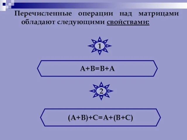 Перечисленные операции над матрицами обладают следующими свойствами: А+В=В+А (А+В)+С=А+(В+С) 1 2