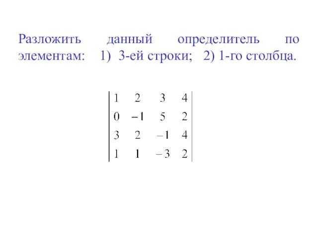 Разложить данный определитель по элементам: 1) 3-ей строки; 2) 1-го столбца.