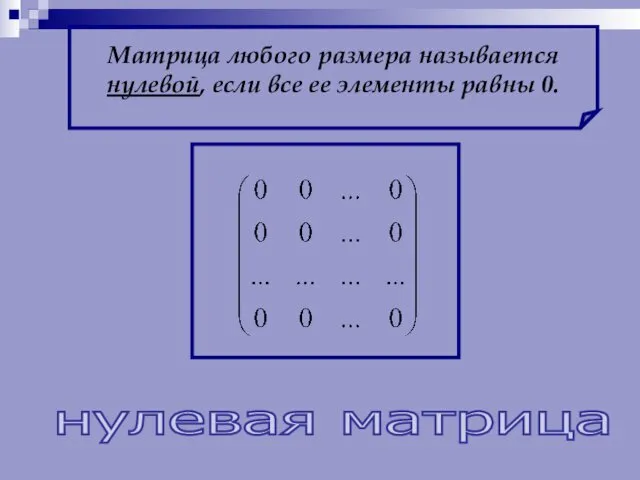 Матрица любого размера называется нулевой, если все ее элементы равны 0. нулевая матрица