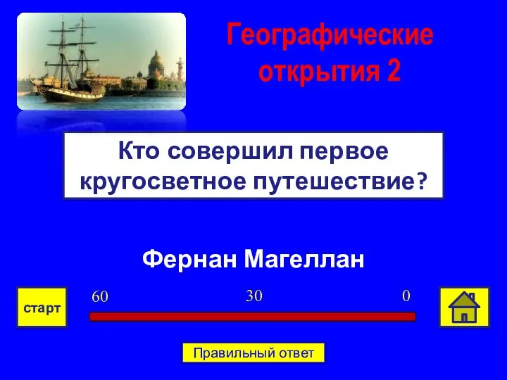 Фернан Магеллан Кто совершил первое кругосветное путешествие? Географические открытия 2 0 30 60 старт Правильный ответ