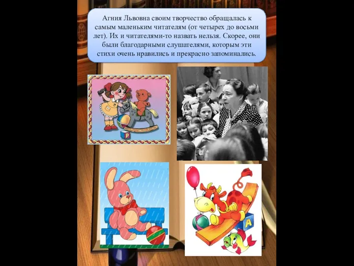 Агния Львовна своим творчество обращалась к самым маленьким читателям (от