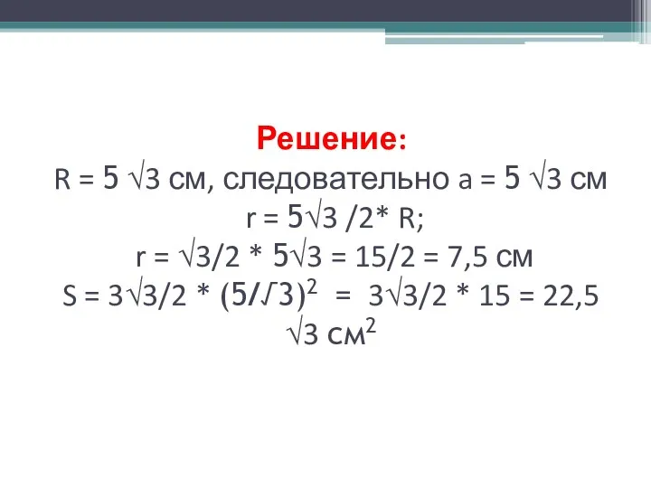 Решение: R = 5 √3 см, следовательно a = 5