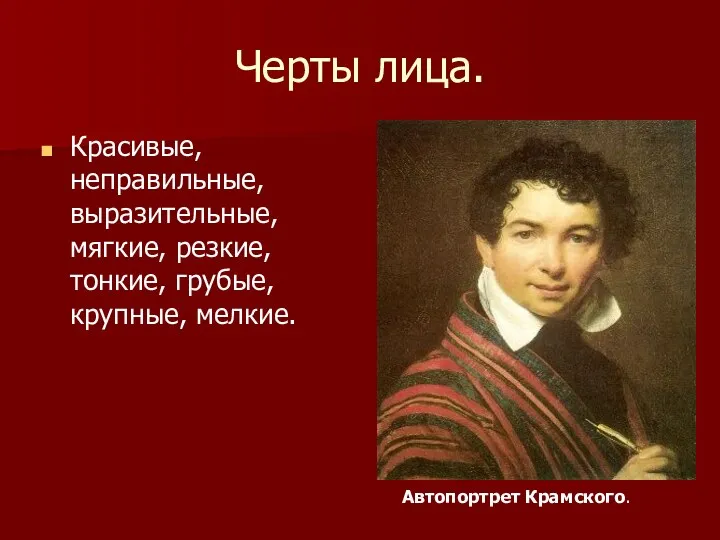 Черты лица. Красивые, неправильные, выразительные, мягкие, резкие, тонкие, грубые, крупные, мелкие. Автопортрет Крамского.