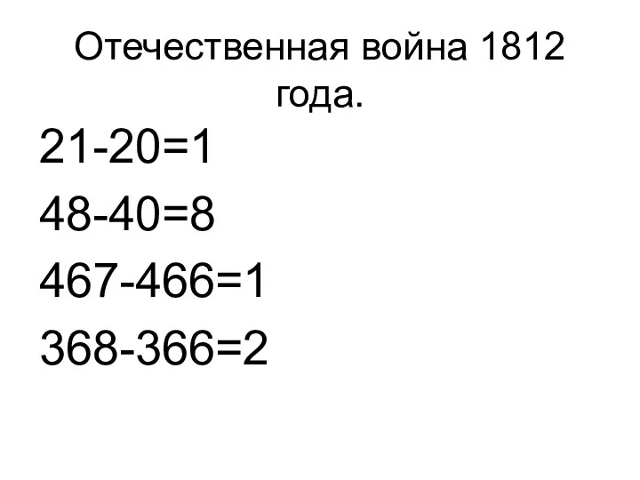 Отечественная война 1812 года. 21-20=1 48-40=8 467-466=1 368-366=2