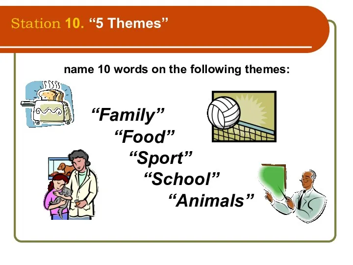 Station 10. “5 Themes” name 10 words on the following themes: “Family” “Food” “Sport” “School” “Animals”