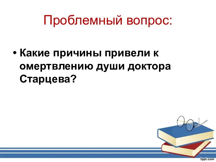 Проблемный вопрос: Какие причины привели к омертвлению души доктора Старцева?