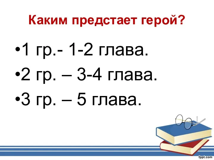 Каким предстает герой? 1 гр.- 1-2 глава. 2 гр. –