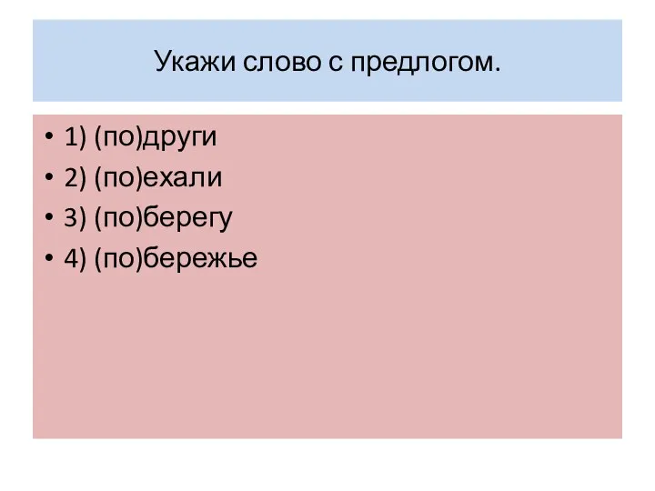 Укажи слово с предлогом. 1) (по)други 2) (по)ехали 3) (по)берегу 4) (по)бережье