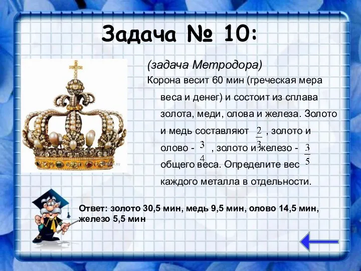 Задача № 10: (задача Метродора) Корона весит 60 мин (греческая мера веса и