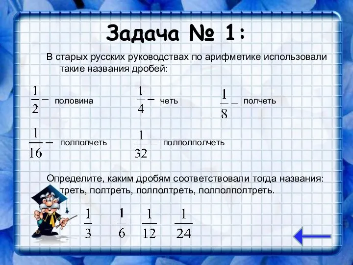 Задача № 1: В старых русских руководствах по арифметике использовали такие названия дробей: