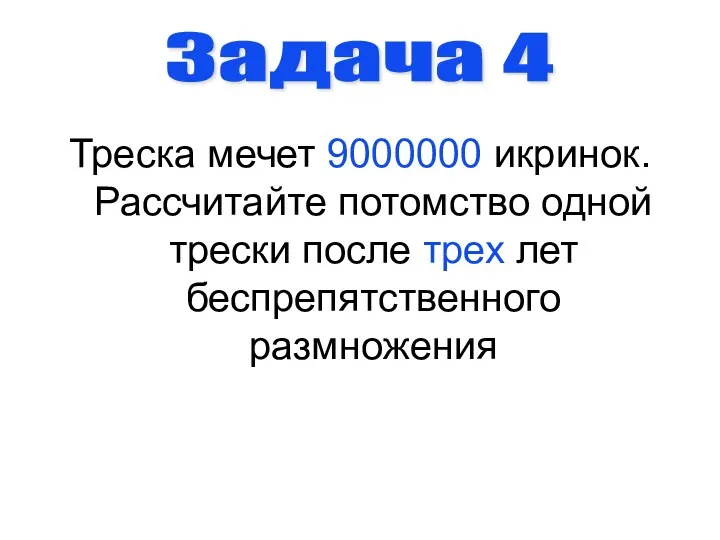 Треска мечет 9000000 икринок. Рассчитайте потомство одной трески после трех лет беспрепятственного размножения Задача 4