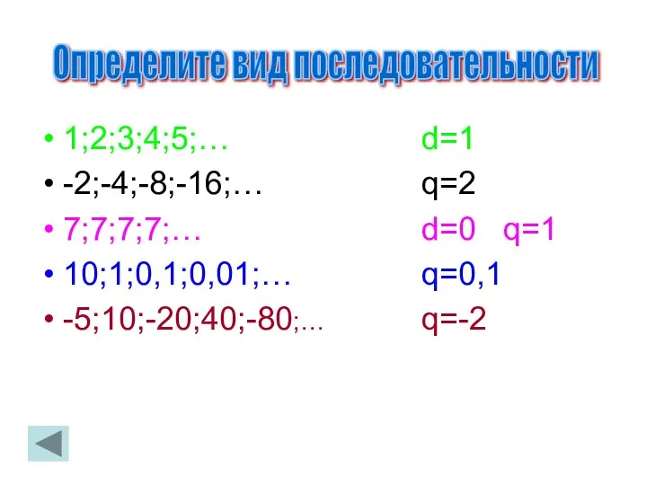 1;2;3;4;5;… -2;-4;-8;-16;… 7;7;7;7;… 10;1;0,1;0,01;… -5;10;-20;40;-80;… d=1 q=2 d=0 q=1 q=0,1 q=-2 Определите вид последовательности