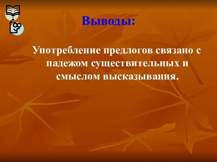 Выводы: Употребление предлогов связано с падежом существительных и смыслом высказывания.