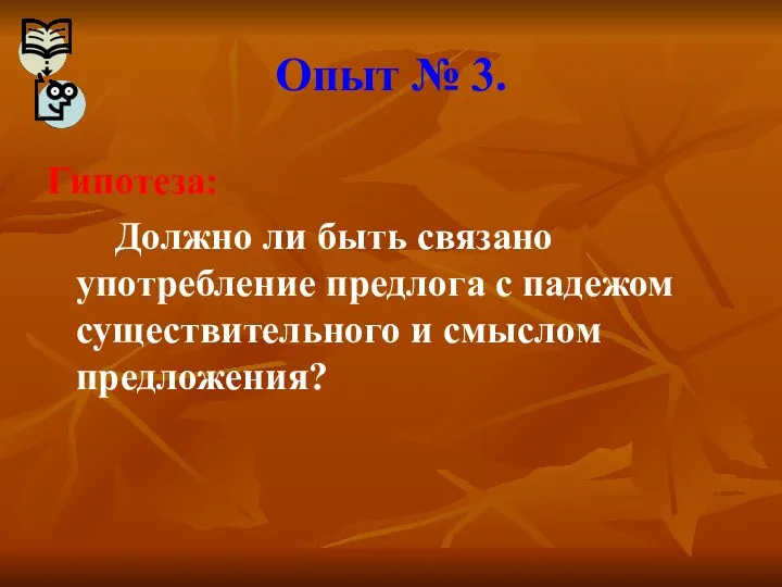 Опыт № 3. Гипотеза: Должно ли быть связано употребление предлога с падежом существительного и смыслом предложения?