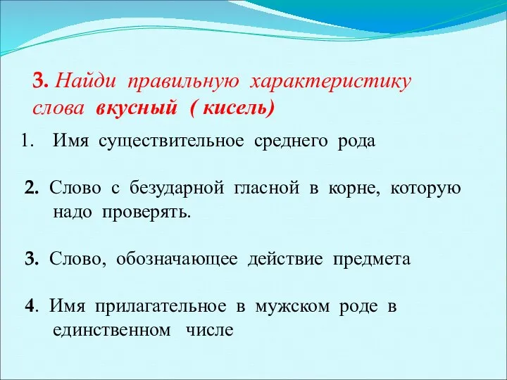 3. Найди правильную характеристику слова вкусный ( кисель) Имя существительное