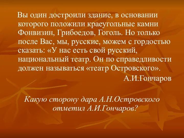 Вы один достроили здание, в основании которого положили краеугольные камни Фонвизин, Грибоедов, Гоголь.