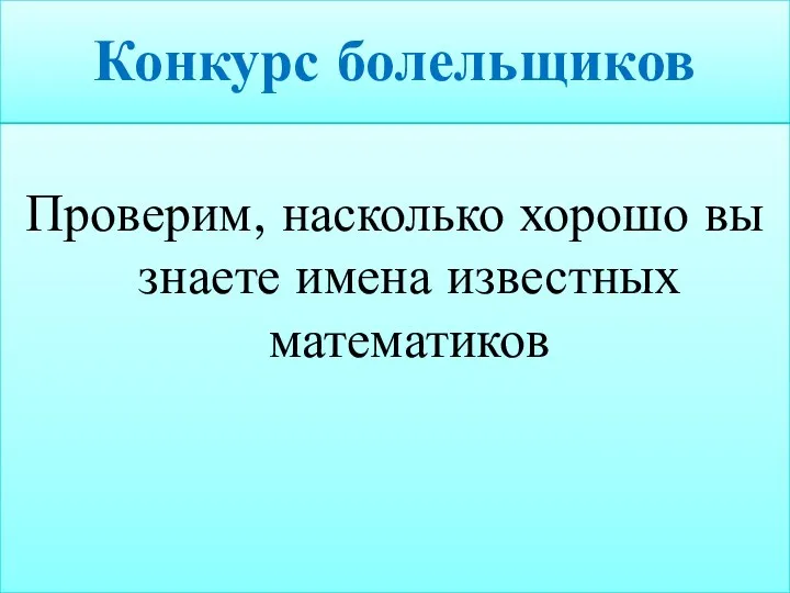 Конкурс болельщиков Проверим, насколько хорошо вы знаете имена известных математиков