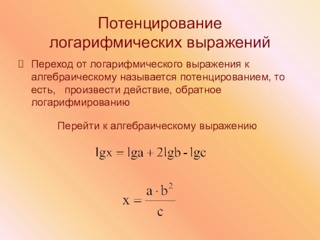 Потенцирование логарифмических выражений Переход от логарифмического выражения к алгебраическому называется