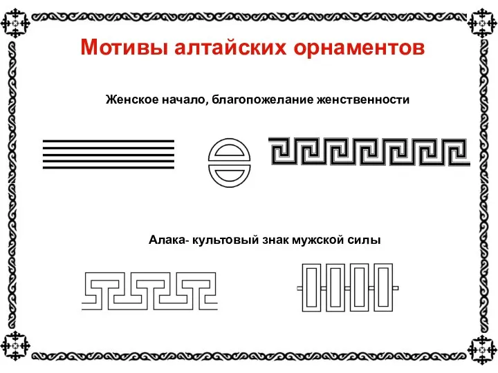 Мотивы алтайских орнаментов Женское начало, благопожелание женственности Алака- культовый знак мужской силы