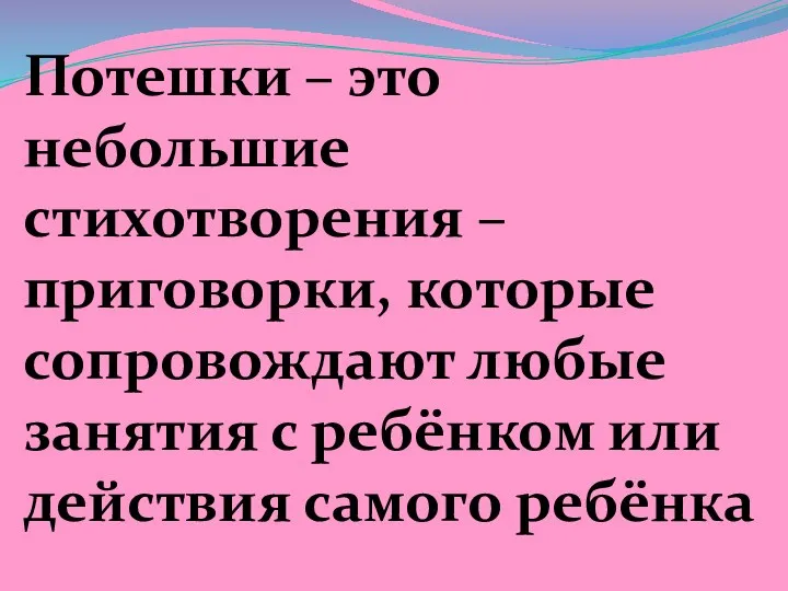 Потешки – это небольшие стихотворения – приговорки, которые сопровождают любые