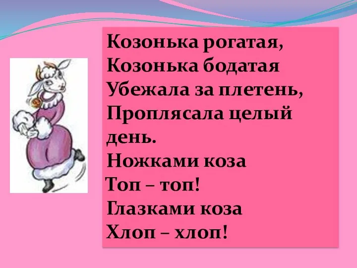 Козонька рогатая, Козонька бодатая Убежала за плетень, Проплясала целый день.