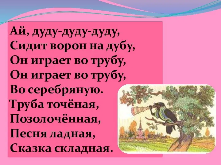 Ай, дуду-дуду-дуду, Сидит ворон на дубу, Он играет во трубу,