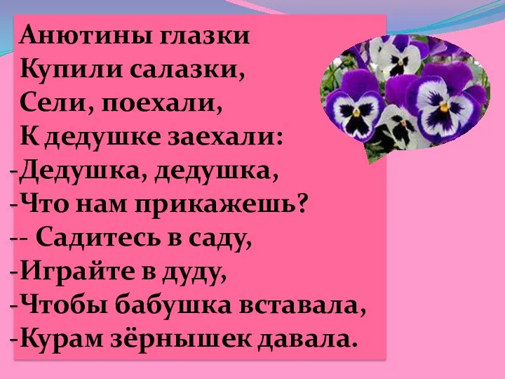 Анютины глазки Купили салазки, Сели, поехали, К дедушке заехали: Дедушка,