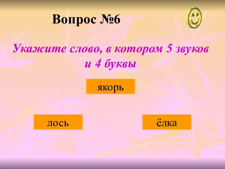 Вопрос №6 ёлка якорь лось Укажите слово, в котором 5 звуков и 4 буквы