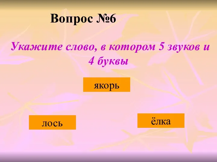 Вопрос №6 ёлка якорь лось Укажите слово, в котором 5 звуков и 4 буквы