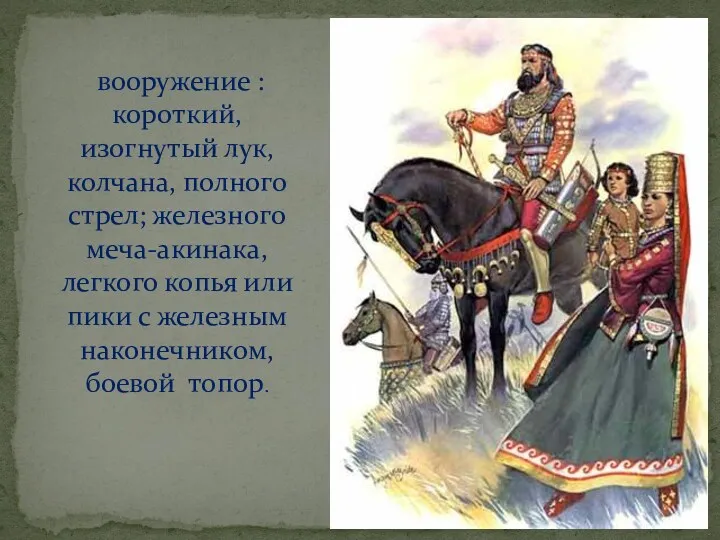 вооружение : короткий, изогнутый лук, колчана, полного стрел; железного меча-акинака, легкого копья или