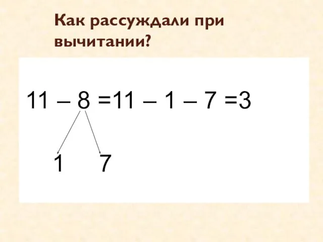 Как рассуждали при вычитании? 11 – 8 =11 – 1 – 7 =3 1 7